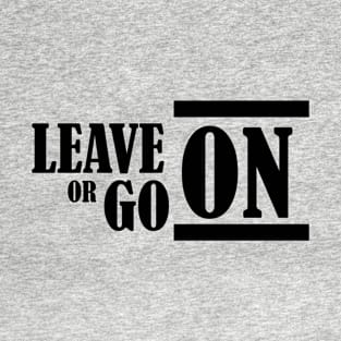 leave on or go on T-Shirt